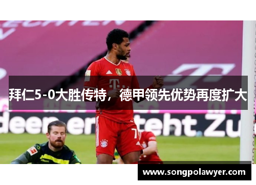 拜仁5-0大胜传特，德甲领先优势再度扩大