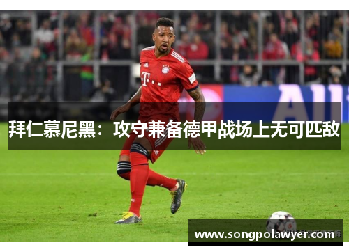 拜仁慕尼黑：攻守兼备德甲战场上无可匹敌