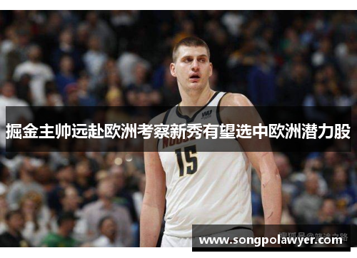 掘金主帅远赴欧洲考察新秀有望选中欧洲潜力股