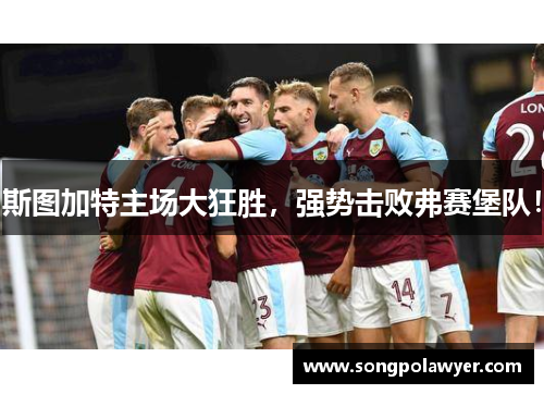斯图加特主场大狂胜，强势击败弗赛堡队！